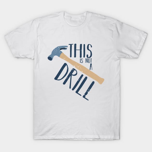 This Is Not a Drill Father's Day Funny Tool Hammer Humor T-Shirt by charlescheshire